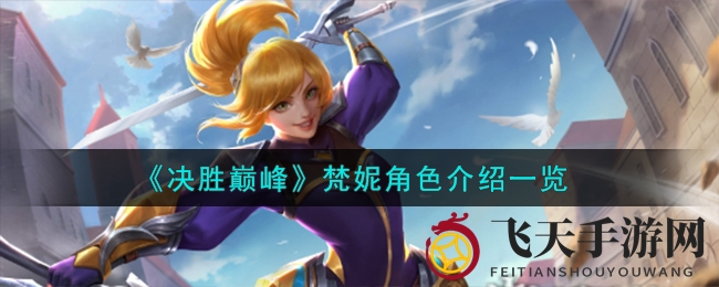 《决胜巅峰》梵妮英雄攻略：揭秘技能奥秘，实战技巧全解析