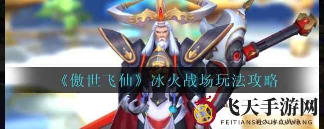 《傲世飞仙》冰火战场揭秘：战火重燃，竞技巅峰等你挑战