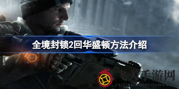 《全境封锁2》攻略秘籍：三步速达华盛顿，热血再燃英雄城