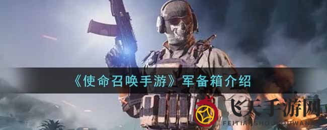 《使命召唤手游》新军备箱揭秘：神秘箱中武器弹药大揭秘，战斗新玩法来袭