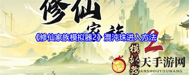 《修仙家族模拟器2》混沌珠探险之旅：独享秘境，团队共闯奇幻世界