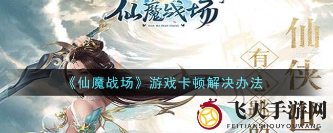 《仙魔战场》卡顿难题破解，高效攻略助你畅玩无忧