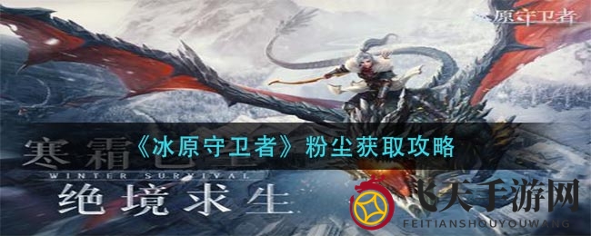 《冰原守卫者》粉尘获取秘籍曝光：提升工匠等级，轻松获取粉尘