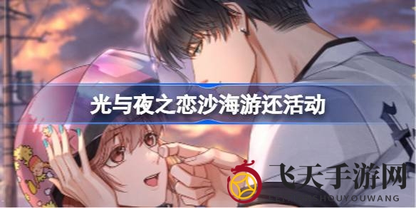 《光与夜之恋》沙海探险秘境，情侣打卡解锁神秘宝藏之旅