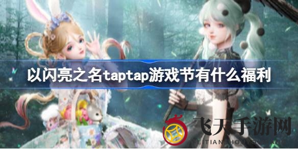 《以闪亮之名》taptap游戏节福利盛宴来袭，iPhone14、华为P50 Pro豪礼等你来抢！