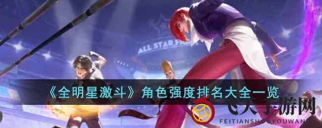 《全明星激斗》实力榜揭晓：火舞称霸，K库拉、疯狂二人组争锋