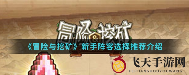 《冒险与挖矿》新手攻略揭秘：阵容搭配技巧助你PVP称霸