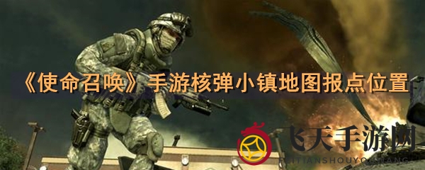 《使命召唤》手游核弹小镇地图报点位置
