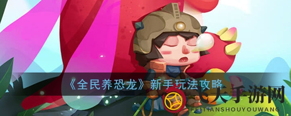 《全民养恐龙》进化秘籍：新手攻略，畅享恐龙帝国乐趣