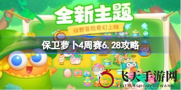 《保卫萝卜4》西游周赛6.28通关攻略大揭秘，轻松闯关技巧分享