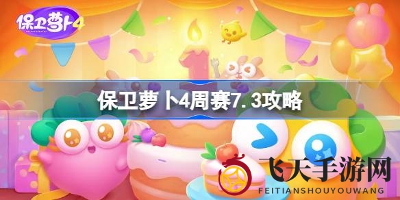 《保卫萝卜4》周赛攻略大放送，轻松通关秘籍全解析