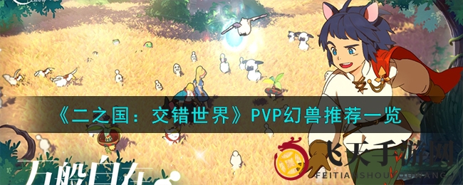 《二之国：交错世界》PVP幻兽推荐一览