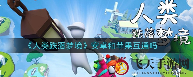 《人类跌落梦境》安卓iOS无缝联机，畅游跨平台游戏新体验