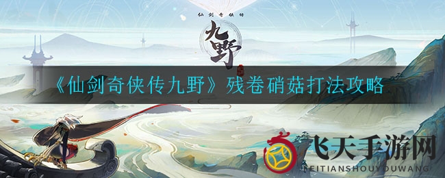 《仙剑奇侠传九野》硝菇挑战，轻松破阵秘籍大放送