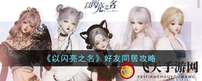 《以闪亮之名》揭秘好友同居技巧，共建温馨家园攻略分享