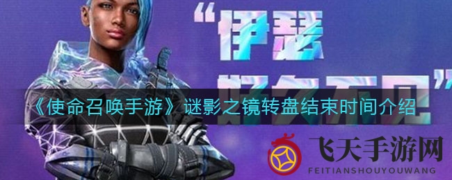 《使命召唤手游》谜影之镜转盘即将收官，结束时间及抽满指南抢先看