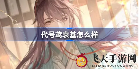 《代号鸢》手游探秘：魅力男主袁基，情感线索引人入胜