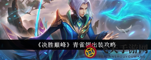 《决战巅峰》青雀翎刺客攻略曝光：装备搭配技巧，助你成为战场统治者