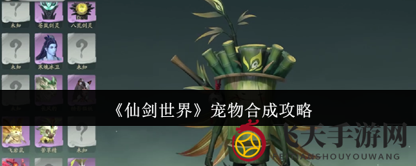 《仙剑世界》揭秘：宠物融合新技能，助力战斗实力大升级