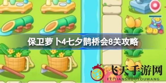 《保卫萝卜4》七夕鹊桥会挑战攻略：揭秘通关第8关技巧，助力阿波浪漫鹊桥相会