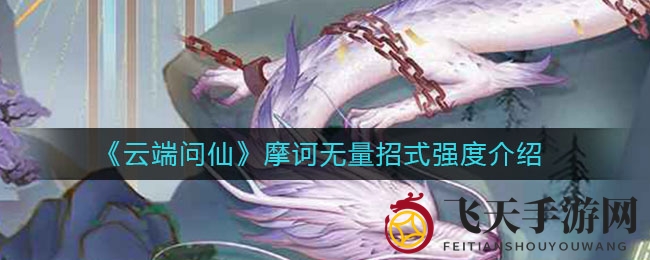 《云端问仙》揭秘：摩诃无量招式攻略，战力提升秘诀大公开