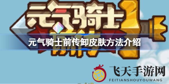 《元气骑士前传》皮肤卸除大揭秘，轻松还原角色原貌攻略来袭