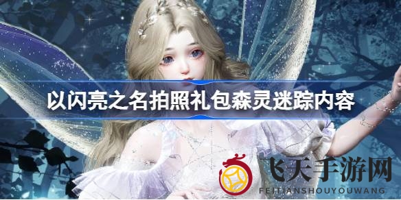 《以闪亮之名》拍照礼包“森灵迷踪”限时上线，探索神秘森林，揭开游戏新篇章