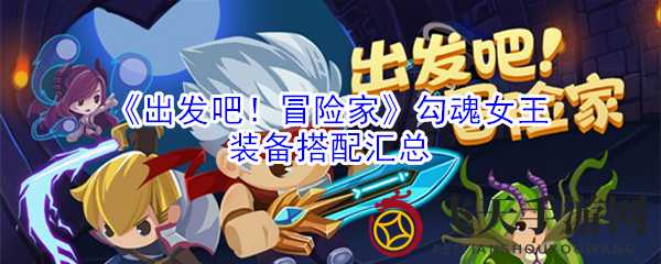 《出发吧！冒险家》勾魂女王装备搭配揭秘：轻松提升战斗力攻略