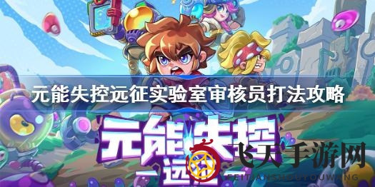 《元能失控远征》揭秘：独门秘籍助你轻松击败实验室审核员Boss，闯关成功！
