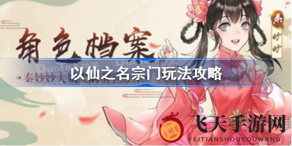 《以仙之名》宗门奥秘大揭秘，探索多元玩法畅游仙界