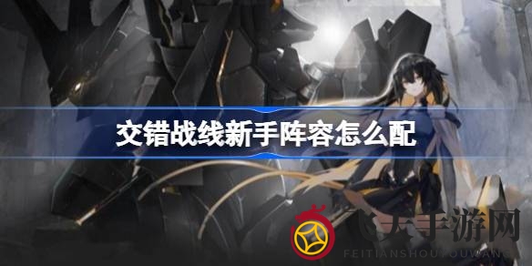 《交错战线》新手阵容攻略：揭秘三款强力阵容，轻松征服战场！