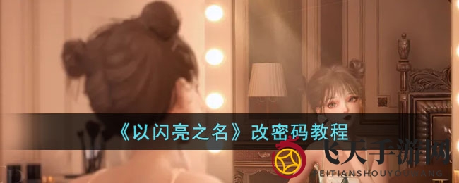 《以闪亮之名》轻松改密全攻略，手游玩家必看，快速焕新你的密码！