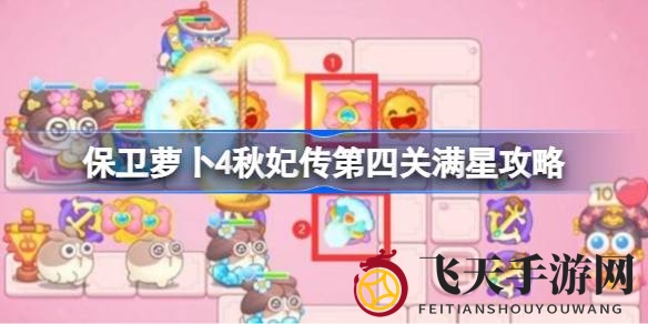 《保卫萝卜4》秋妃传第四关五星通关攻略揭秘：掌握布局技巧，轻松赢取五星评价