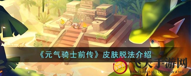 《元气骑士前传》皮肤轻松卸除，焕新战袍攻略大揭秘