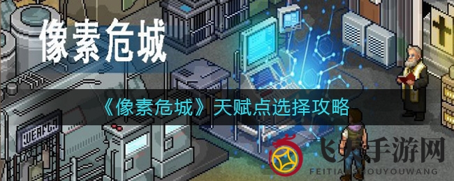 《像素危城》天赋点精解：高效配置，畅玩无阻攻略分享