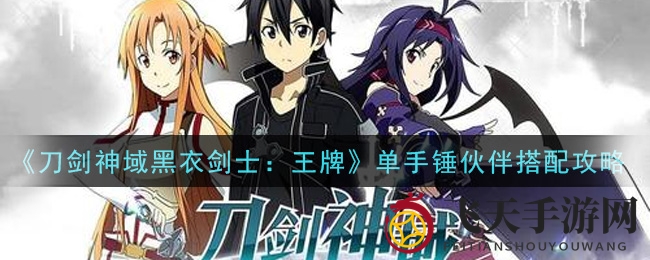 《刀剑神域黑衣剑士：王牌》单手锤组合秘籍，轻松升级攻略大放送