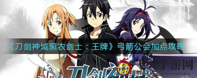 《刀剑神域黑衣剑士：王牌》弓箭公会加点攻略