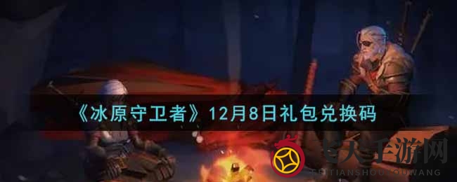 《冰原守卫者》12月8日神秘礼包兑换秘籍大公开，丰厚福利等你来领