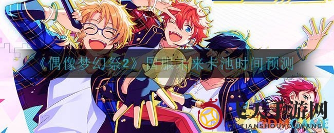 《偶像梦幻祭2》国服卡池前瞻：揭秘未来活动与日服更新亮点
