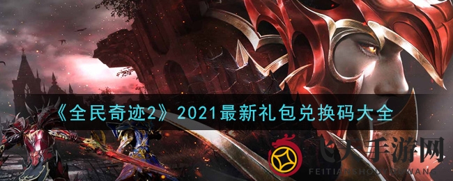 《全民奇迹2》最新礼包兑换码揭晓，独家汇总，福利大放送！