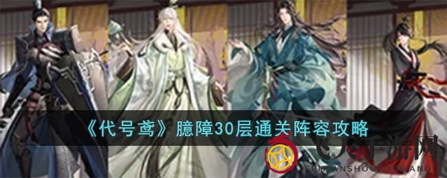 《代号鸢》臆障副本30层通关攻略揭秘，独家阵容助你轻松挑战