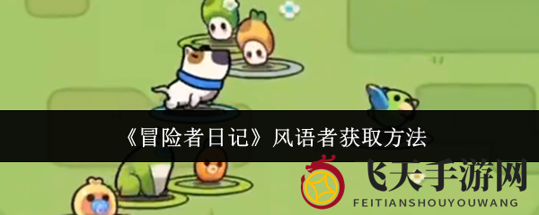 《冒险者日记》探秘：解锁风语者，多重途径开启奇幻之旅