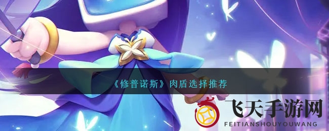 《修普诺斯》肉盾养成秘籍：解锁最强守护者进化之路