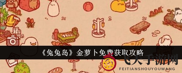 《兔兔岛》玩家福利：揭秘金萝卜免费获取攻略，轻松翻倍收益大揭秘！