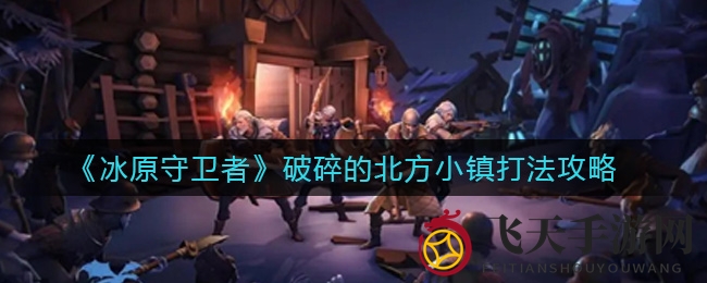 《冰原守卫者》破碎的北方小镇打法攻略