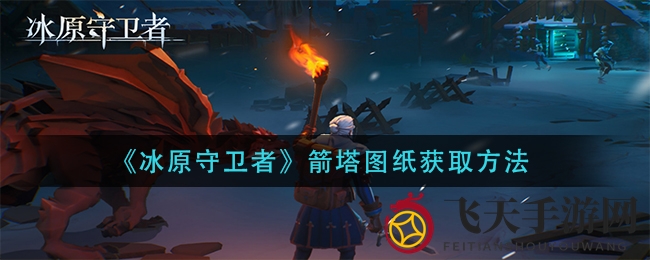 《冰原守卫者》箭塔图纸获取大揭秘：新手玩家必看寻宝攻略