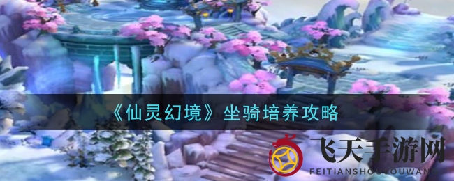 《仙灵幻境》坐骑培养秘籍