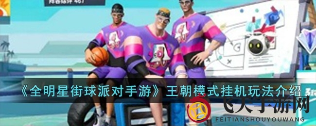 《全明星街球派对》王朝挂机大揭秘：自动托管玩法攻略全解析