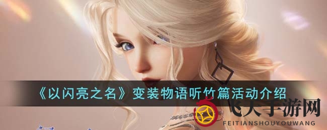 《以闪亮之名》听竹篇变装盛宴开启，每日主题搭配，丰厚奖品等你赢取