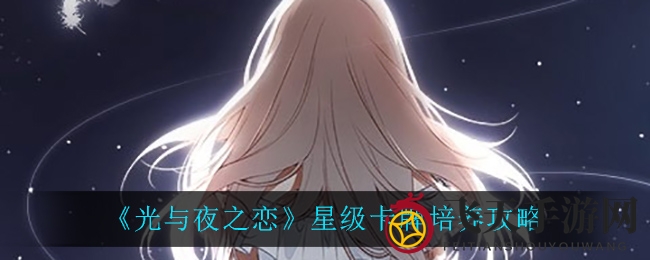《光与夜之恋》卡牌星级养成秘籍：解锁战斗力提升之道